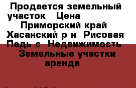 Продается земельный участок › Цена ­ 250 000 - Приморский край, Хасанский р-н, Рисовая Падь с. Недвижимость » Земельные участки аренда   